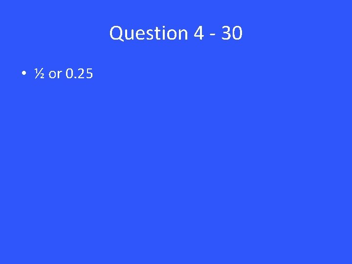 Question 4 - 30 • ½ or 0. 25 