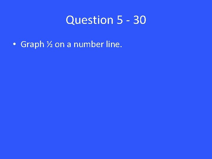 Question 5 - 30 • Graph ½ on a number line. 