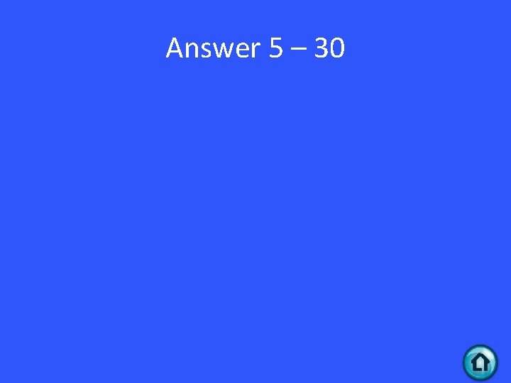 Answer 5 – 30 