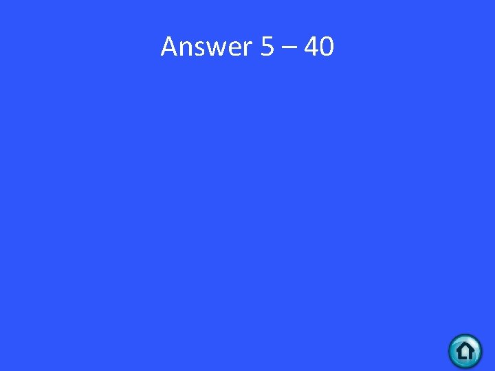 Answer 5 – 40 