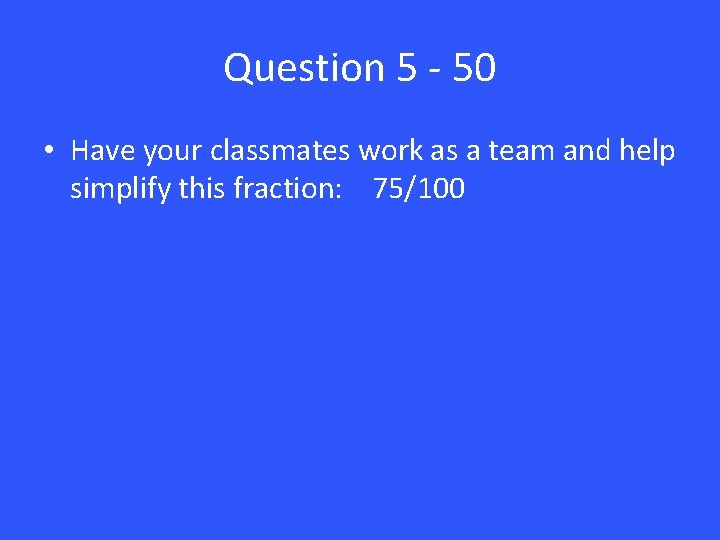 Question 5 - 50 • Have your classmates work as a team and help