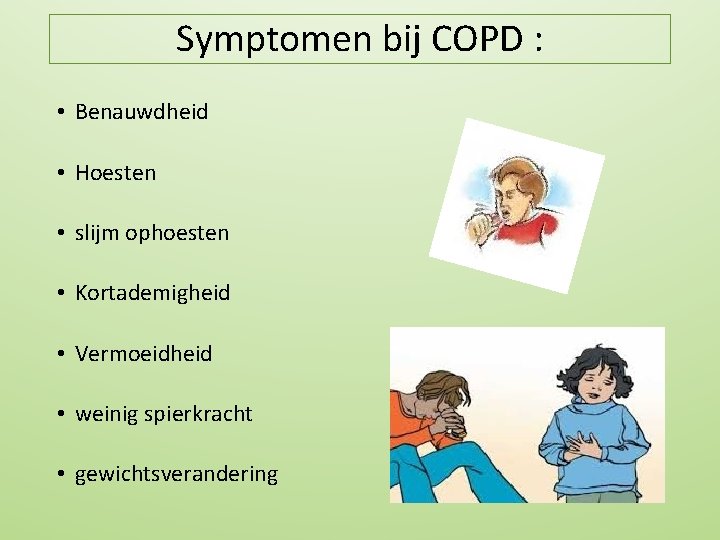 Symptomen bij COPD : • Benauwdheid • Hoesten • slijm ophoesten • Kortademigheid •