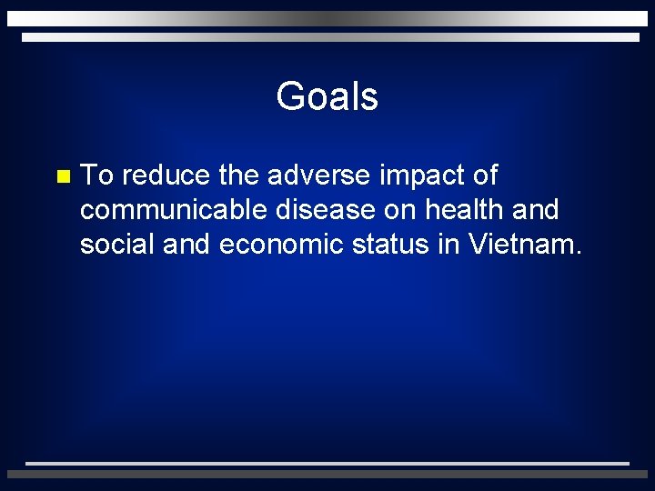 Goals n To reduce the adverse impact of communicable disease on health and social