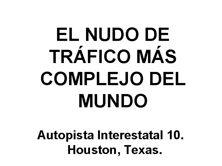 EL NUDO DE TRÁFICO MÁS COMPLEJO DEL MUNDO Autopista Interestatal 10. Houston, Texas. 