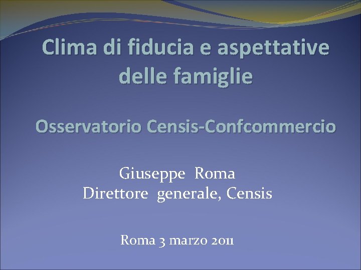 Clima di fiducia e aspettative delle famiglie Osservatorio Censis-Confcommercio Giuseppe Roma Direttore generale, Censis