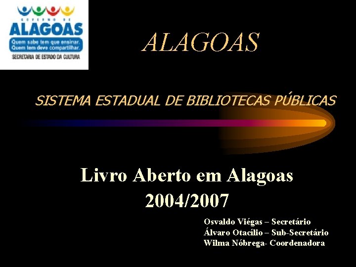 ALAGOAS SISTEMA ESTADUAL DE BIBLIOTECAS PÚBLICAS Livro Aberto em Alagoas 2004/2007 Osvaldo Viégas –