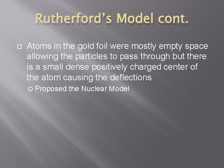 Rutherford’s Model cont. Atoms in the gold foil were mostly empty space allowing the