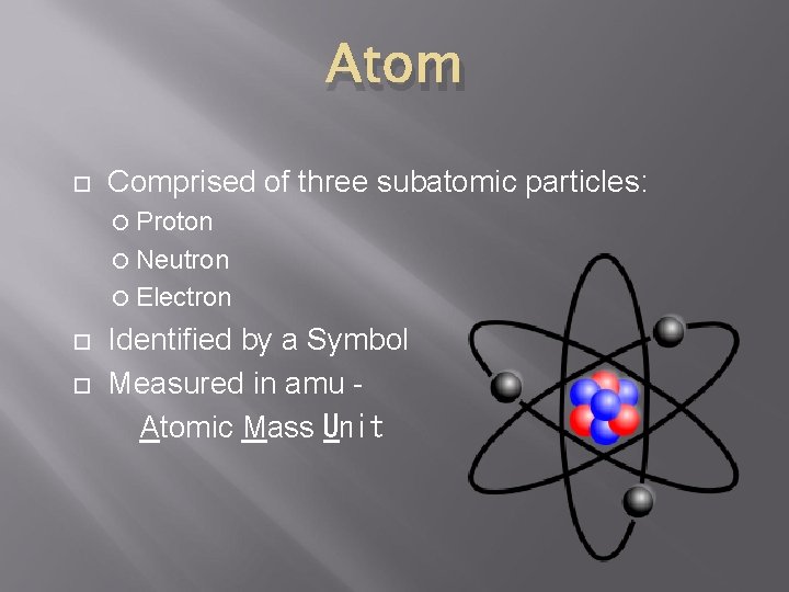 Atom Comprised of three subatomic particles: Proton Neutron Electron Identified by a Symbol Measured