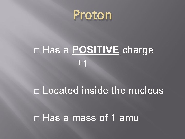 Proton Has a POSITIVE charge +1 Located inside the nucleus Has a mass of