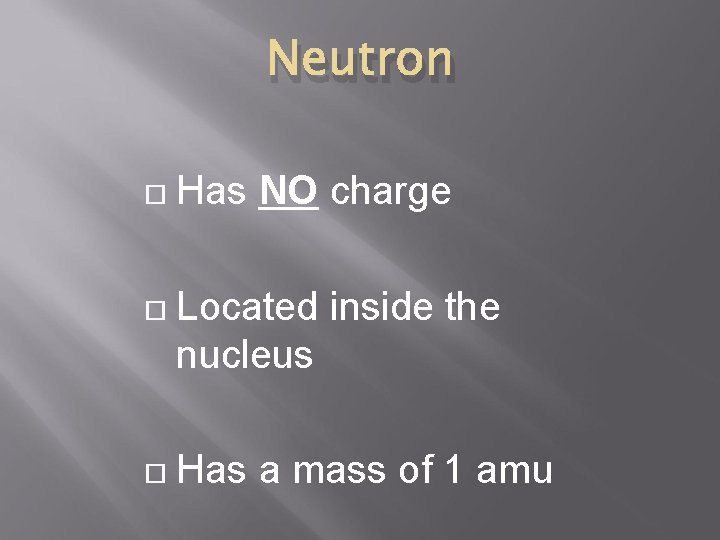 Neutron Has NO charge Located inside the nucleus Has a mass of 1 amu