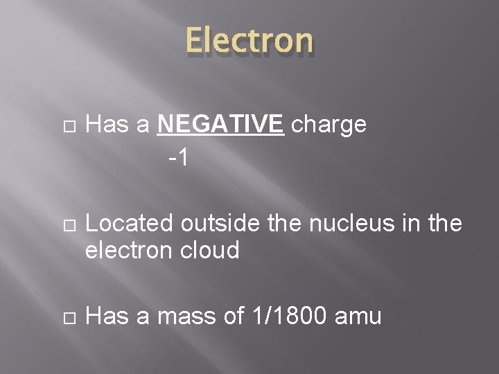 Electron Has a NEGATIVE charge -1 Located outside the nucleus in the electron cloud