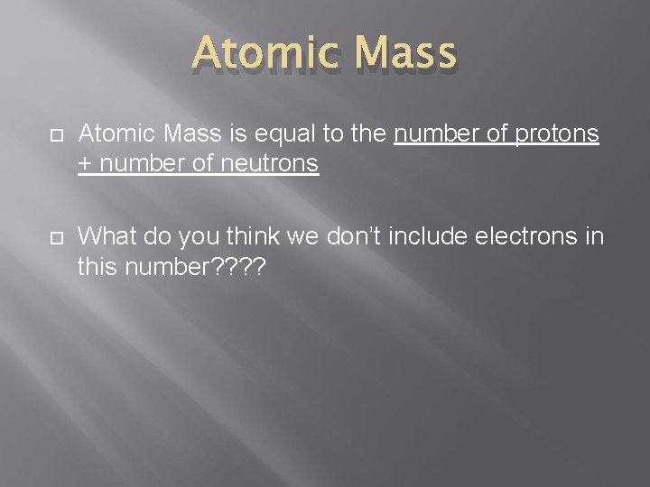 Atomic Mass is equal to the number of protons + number of neutrons What
