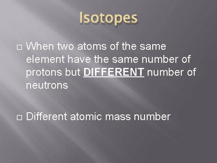Isotopes When two atoms of the same element have the same number of protons