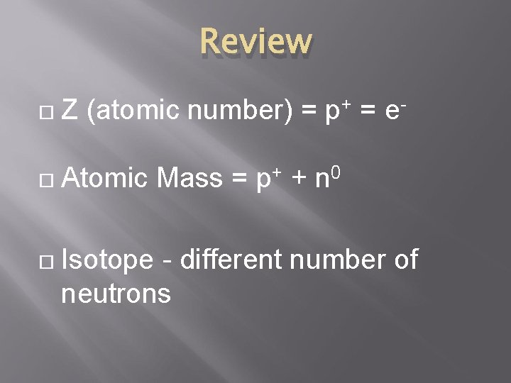 Review Z (atomic number) = p+ = e- Atomic Mass = p+ + n