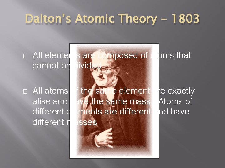 Dalton’s Atomic Theory - 1803 All elements are composed of atoms that cannot be