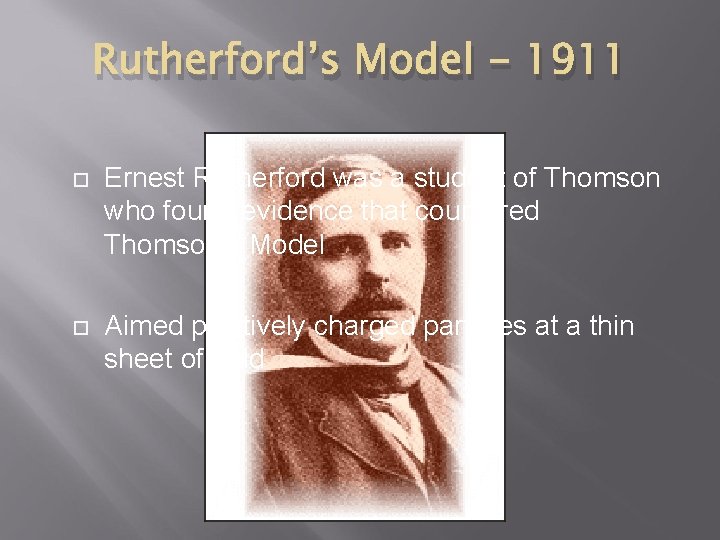 Rutherford’s Model - 1911 Ernest Rutherford was a student of Thomson who found evidence