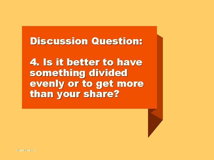 Discussion Question: 4. Is it better to have something divided evenly or to get