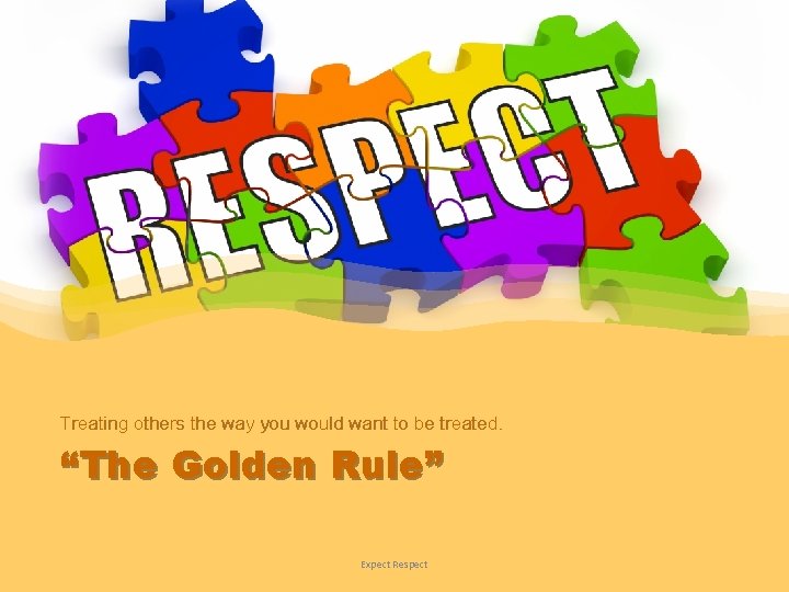 Treating others the way you would want to be treated. “The Golden Rule” Expect