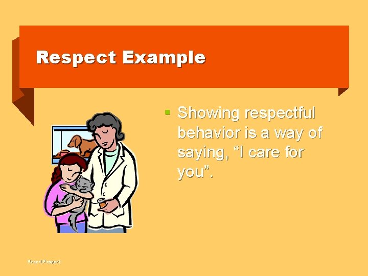 Respect Example § Showing respectful behavior is a way of saying, “I care for