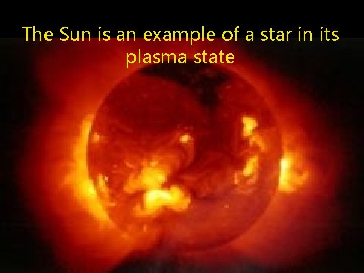 The Sun is an example of a star in its plasma state 