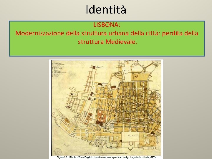 Identità LISBONA: Modernizzazione della struttura urbana della città: perdita della struttura Medievale. 