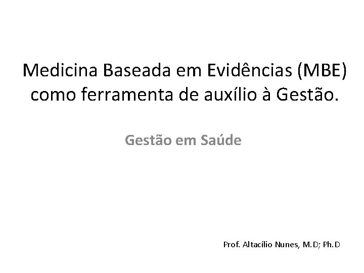 Medicina Baseada em Evidências (MBE) como ferramenta de auxílio à Gestão em Saúde Prof.