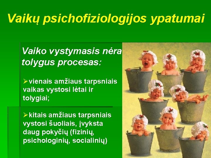 Vaikų psichofiziologijos ypatumai Vaiko vystymasis nėra tolygus procesas: Øvienais amžiaus tarpsniais vaikas vystosi lėtai