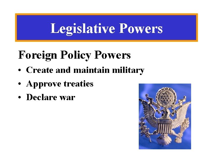 Legislative Powers Foreign Policy Powers • Create and maintain military • Approve treaties •