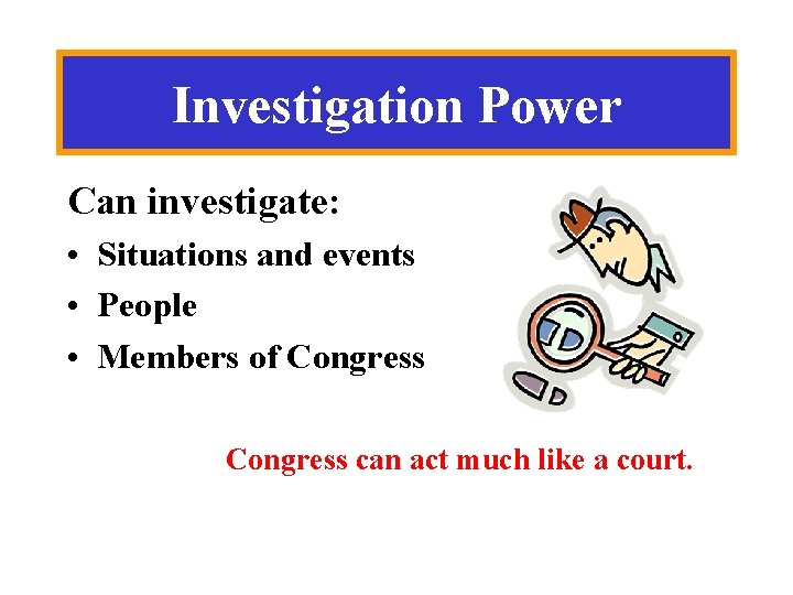 Investigation Power Can investigate: • Situations and events • People • Members of Congress