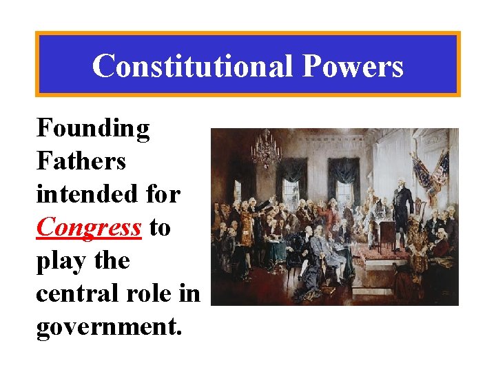 Constitutional Powers Founding Fathers intended for Congress to play the central role in government.