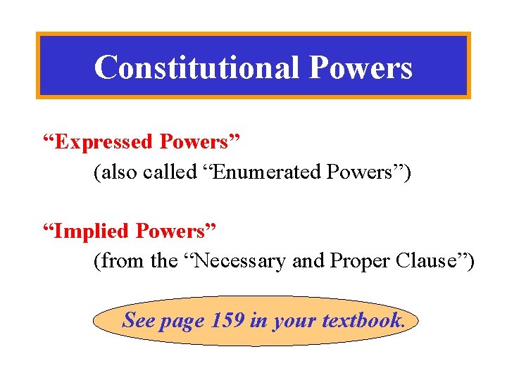 Constitutional Powers “Expressed Powers” (also called “Enumerated Powers”) “Implied Powers” (from the “Necessary and