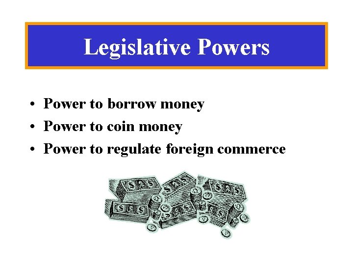 Legislative Powers • Power to borrow money • Power to coin money • Power