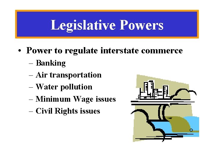 Legislative Powers • Power to regulate interstate commerce – Banking – Air transportation –