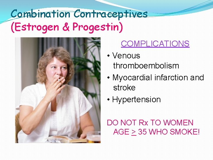 Combination Contraceptives (Estrogen & Progestin) COMPLICATIONS • Venous thromboembolism • Myocardial infarction and stroke