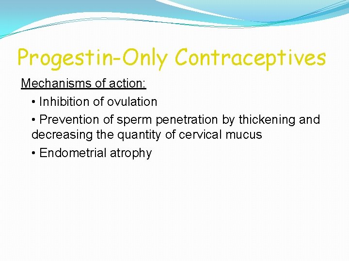 Progestin-Only Contraceptives Mechanisms of action: • Inhibition of ovulation • Prevention of sperm penetration