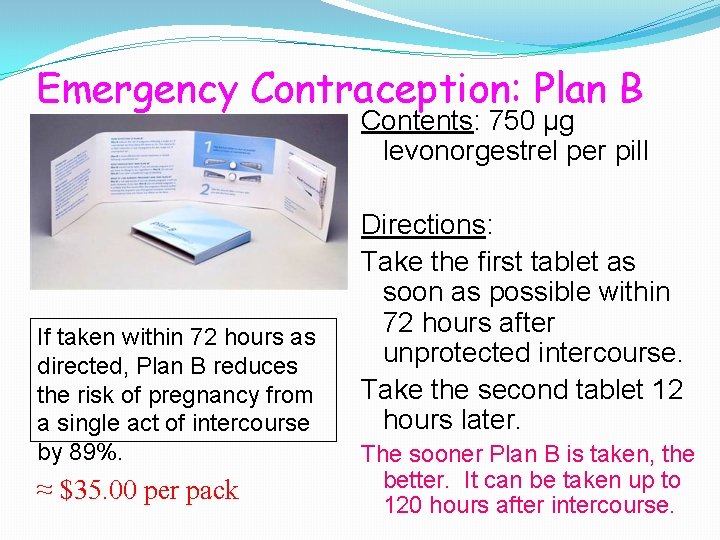 Emergency Contraception: Plan B Contents: 750 µg levonorgestrel per pill If taken within 72