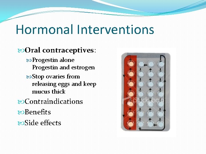 Hormonal Interventions Oral contraceptives: Progestin alone Progestin and estrogen Stop ovaries from releasing eggs