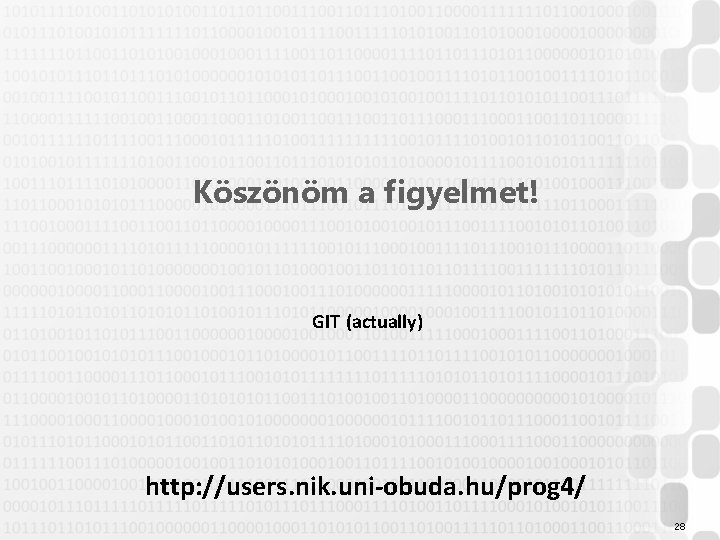 Köszönöm a figyelmet! GIT (actually) http: //users. nik. uni-obuda. hu/prog 4/ 28 