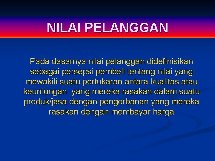 NILAI PELANGGAN Pada dasarnya nilai pelanggan didefinisikan sebagai persepsi pembeli tentang nilai yang mewakili