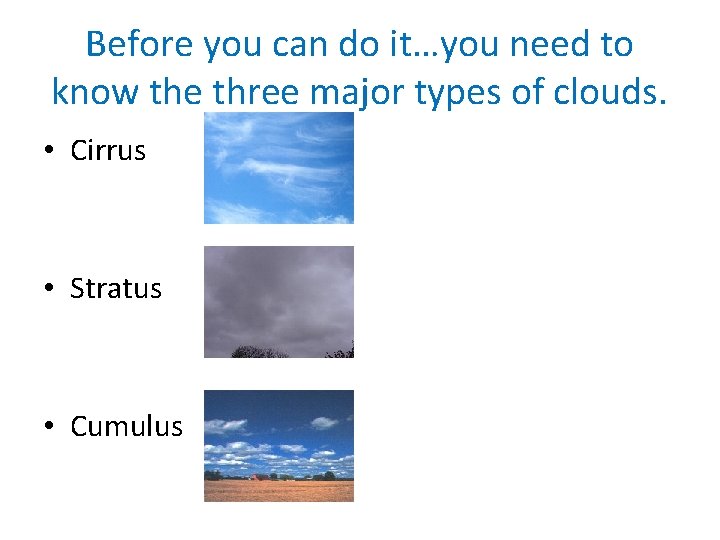 Before you can do it…you need to know the three major types of clouds.