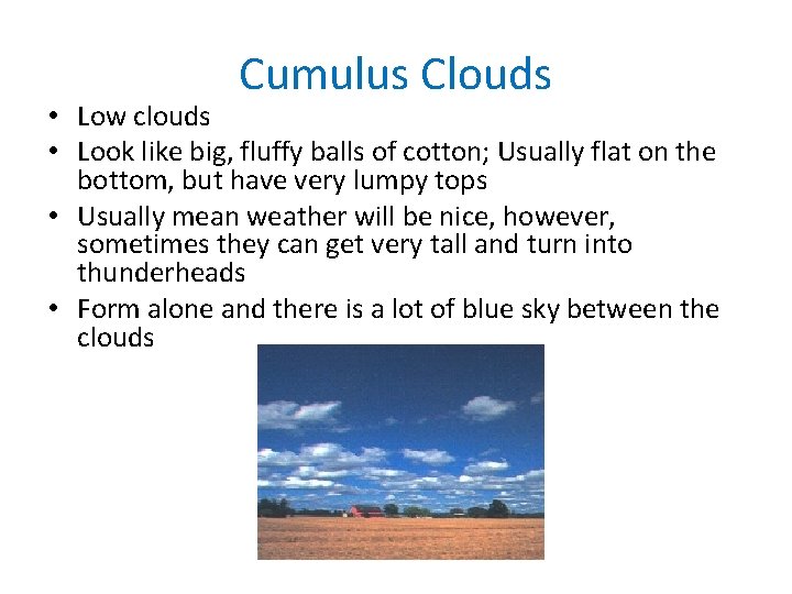 Cumulus Clouds • Low clouds • Look like big, fluffy balls of cotton; Usually