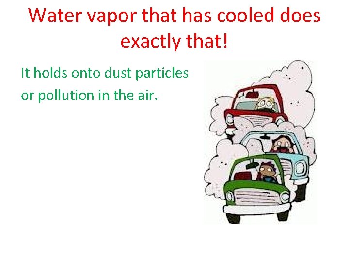 Water vapor that has cooled does exactly that! It holds onto dust particles or
