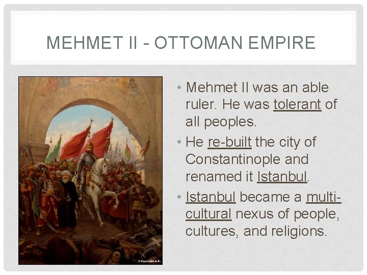 MEHMET II - OTTOMAN EMPIRE • Mehmet II was an able ruler. He was