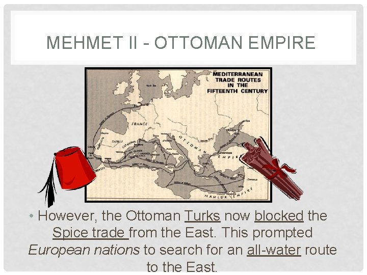 MEHMET II - OTTOMAN EMPIRE • However, the Ottoman Turks now blocked the Spice