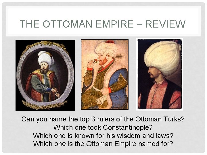 THE OTTOMAN EMPIRE – REVIEW Can you name the top 3 rulers of the