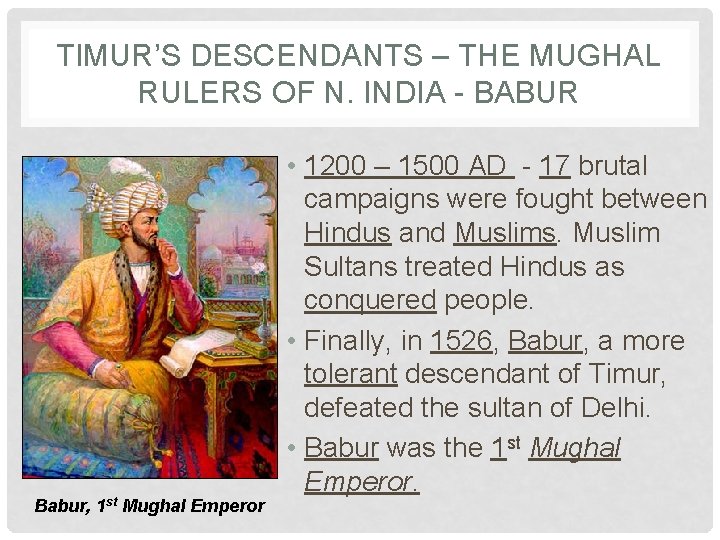 TIMUR’S DESCENDANTS – THE MUGHAL RULERS OF N. INDIA - BABUR Babur, 1 st