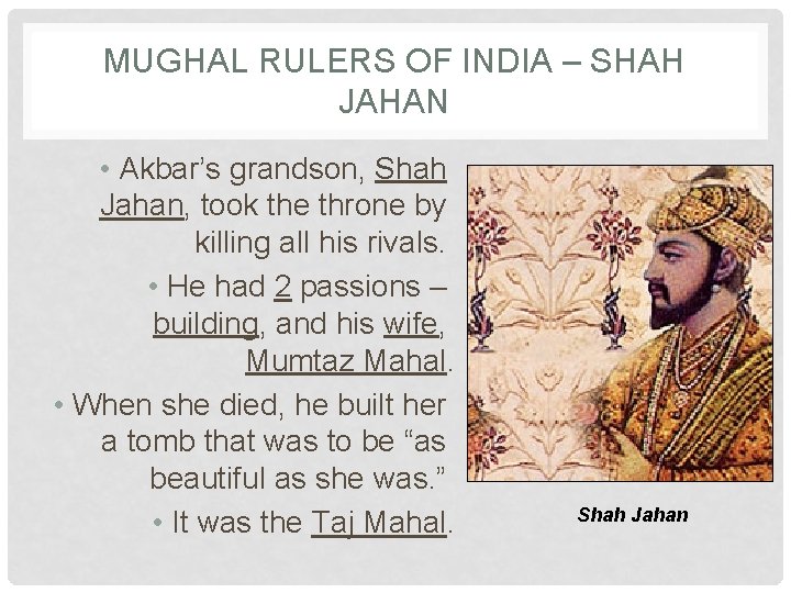 MUGHAL RULERS OF INDIA – SHAH JAHAN • Akbar’s grandson, Shah Jahan, took the