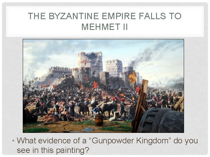 THE BYZANTINE EMPIRE FALLS TO MEHMET II • What evidence of a “Gunpowder Kingdom”