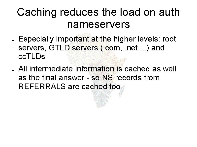 Caching reduces the load on auth nameservers ● ● Especially important at the higher