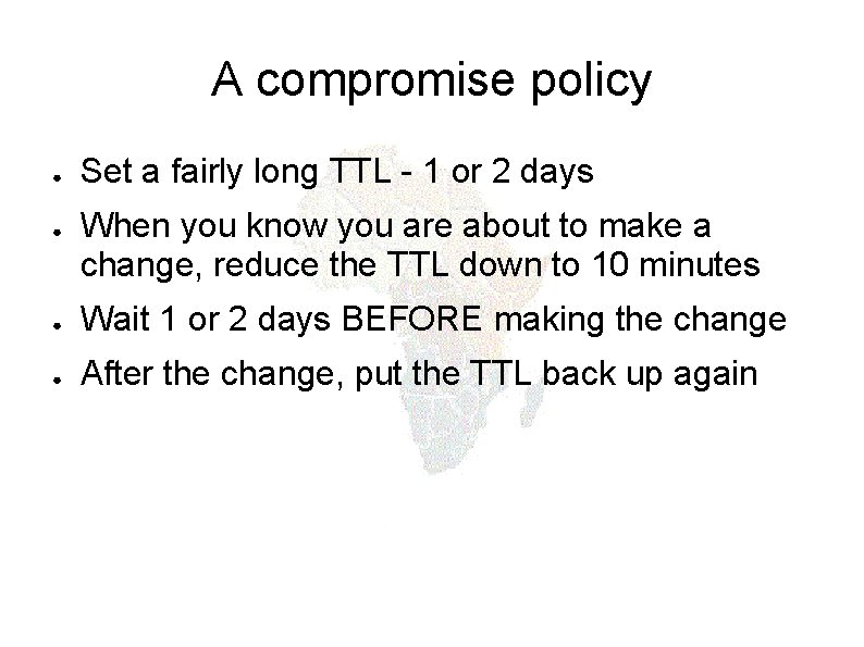 A compromise policy ● ● Set a fairly long TTL - 1 or 2